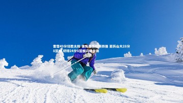 悟空体育官方网站|雷霆49分狂胜太阳 强势晋级杯赛四强 亚历山大28分8篮板 切特24分8篮板闪耀全场